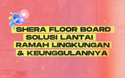Shera Floor Board Solusi Lantai Ramah Lingkungan dan Keunggulannya